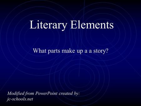 Literary Elements What parts make up a a story? Modified from PowerPoint created by: jc-schools.net.