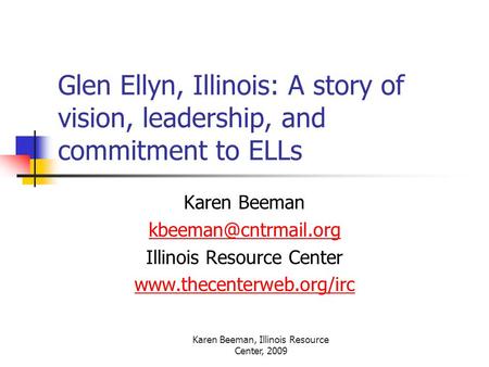 Karen Beeman, Illinois Resource Center, 2009 Glen Ellyn, Illinois: A story of vision, leadership, and commitment to ELLs Karen Beeman