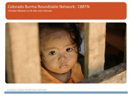 COLORADO BURMA ROUNDTABLE NETWORK Colorado Burma Roundtable Network: CBRTN Christian Missions to SE Asia and Colorado.