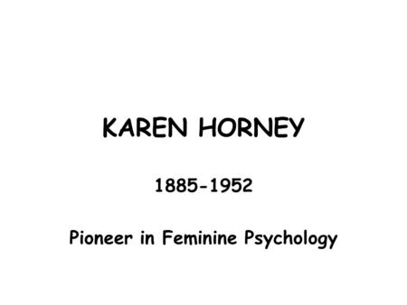 KAREN HORNEY 1885-1952 Pioneer in Feminine Psychology.