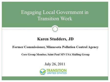 Karen Studders, JD Former Commissioner, Minnesota Pollution Control Agency Core Group Member, Saint Paul MN USA Mulling Group July 26, 2011 Engaging Local.