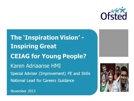 The ‘Inspiration Vision’ - Inspiring Great CEIAG for Young People? Karen Adriaanse HMI Special Adviser (Improvement) FE and Skills National Lead for Careers.