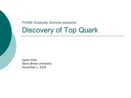 PH599 Graduate Seminar presents: Discovery of Top Quark Karen Chen Stony Brook University November 1, 2010.