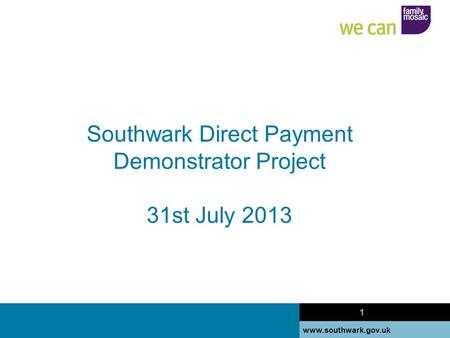 Www.southwark.gov.uk 1 Southwark Direct Payment Demonstrator Project 31st July 2013 1.