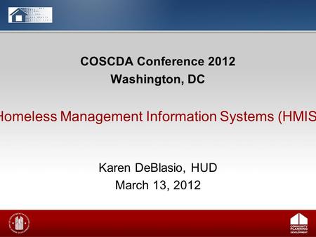 COSCDA Conference 2012 Washington, DC Karen DeBlasio, HUD March 13, 2012 Homeless Management Information Systems (HMIS)