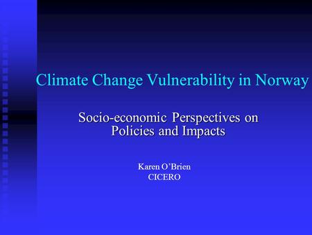 Climate Change Vulnerability in Norway Socio-economic Perspectives on Policies and Impacts Karen O’Brien CICERO.