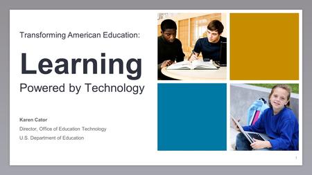 1 Transforming American Education: Learning Powered by Technology Karen Cator Director, Office of Education Technology U.S. Department of Education 1.