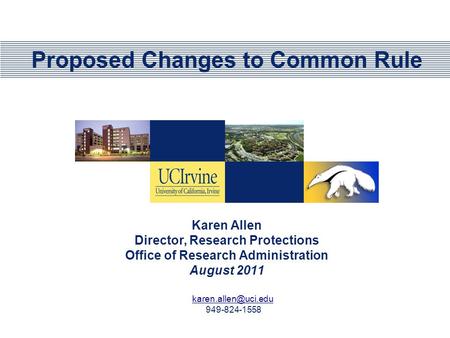 Proposed Changes to Common Rule Karen Allen Director, Research Protections Office of Research Administration August 2011 949-824-1558.