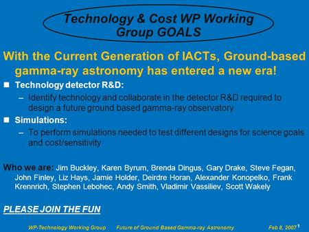 WP-Technology Working Group Future of Ground Based Gamma-ray Astronomy Feb 8, 2007 1 Technology & Cost WP Working Group GOALS With the Current Generation.
