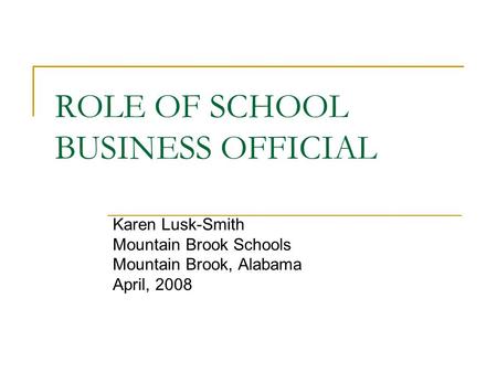 ROLE OF SCHOOL BUSINESS OFFICIAL Karen Lusk-Smith Mountain Brook Schools Mountain Brook, Alabama April, 2008.