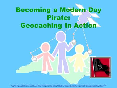 Becoming a Modern Day Pirate: Geocaching In Action In compliance with federal laws, N C Public Schools administers all state-operated educational programs,