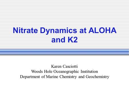 Nitrate Dynamics at ALOHA and K2 Karen Casciotti Woods Hole Oceanographic Institution Department of Marine Chemistry and Geochemistry.