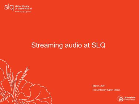 Streaming audio at SLQ March, 2011 Presented by Karen Stone.