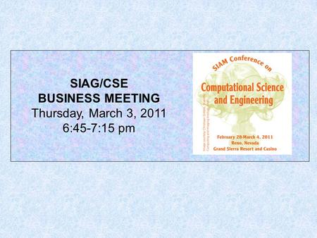 SIAG/CSE BUSINESS MEETING Thursday, March 3, 2011 6:45-7:15 pm.