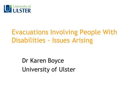 Evacuations Involving People With Disabilities - Issues Arising Dr Karen Boyce University of Ulster.