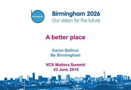 A better place Karen Balfour Be Birmingham VCS Matters Summit 23 June 2010.