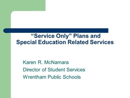 “Service Only” Plans and Special Education Related Services Karen R. McNamara Director of Student Services Wrentham Public Schools.