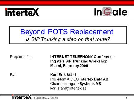 Beyond POTS Replacement Is SIP Trunking a step on that route? © 2009 Intertex Data AB 1 Prepared for:INTERNET TELEPHONY Conference Ingate’s SIP Trunking.