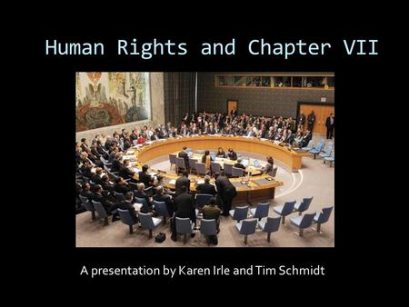 Human Rights and Chapter VII A presentation by Karen Irle and Tim Schmidt.