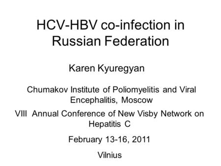 HCV-HBV co-infection in Russian Federation Chumakov Institute of Poliomyelitis and Viral Encephalitis, Moscow Karen Kyuregyan VIII Annual Conference of.