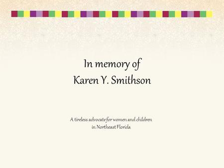 In memory of Karen Y. Smithson A tireless advocate for women and children in Northeast Florida.