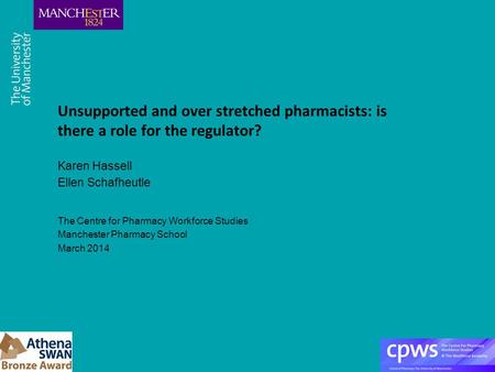 Unsupported and over stretched pharmacists: is there a role for the regulator? Karen Hassell Ellen Schafheutle The Centre for Pharmacy Workforce Studies.