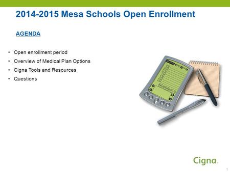 2014-2015 Mesa Schools Open Enrollment AGENDA Open enrollment period Overview of Medical Plan Options Cigna Tools and Resources Questions 1.