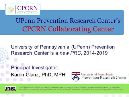 UPenn Prevention Research Center’s CPCRN Collaborating Center University of Pennsylvania (UPenn) Prevention Research Center is a new PRC, 2014-2019 Principal.