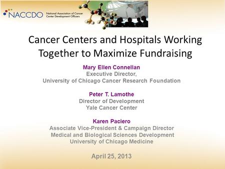 Cancer Centers and Hospitals Working Together to Maximize Fundraising Mary Ellen Connellan Executive Director, University of Chicago Cancer Research Foundation.