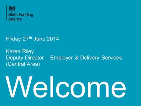 Welcome Friday 27 th June 2014 Karen Riley Deputy Director – Employer & Delivery Services (Central Area)