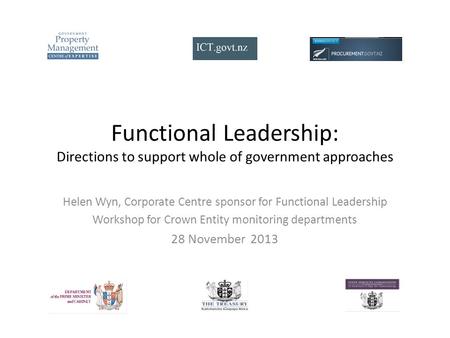Functional Leadership: Directions to support whole of government approaches Helen Wyn, Corporate Centre sponsor for Functional Leadership Workshop for.
