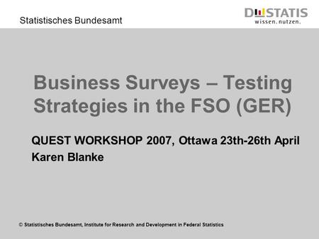 © Statistisches Bundesamt, Institute for Research and Development in Federal Statistics Statistisches Bundesamt Business Surveys – Testing Strategies in.