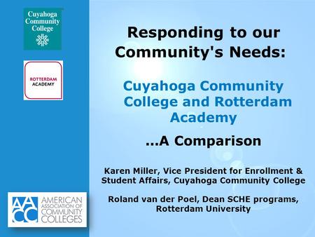 Responding to our Community's Needs: Cuyahoga Community College and Rotterdam Academy...A Comparison Karen Miller, Vice President for Enrollment & Student.
