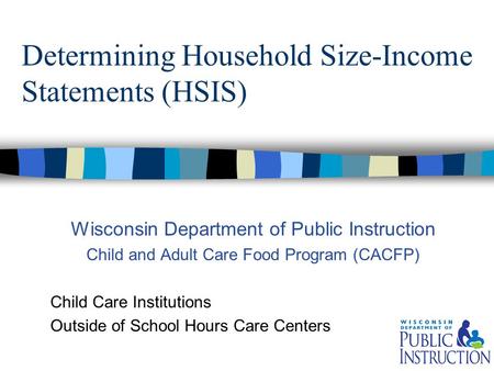 Determining Household Size-Income Statements (HSIS) Wisconsin Department of Public Instruction Child and Adult Care Food Program (CACFP) Child Care Institutions.