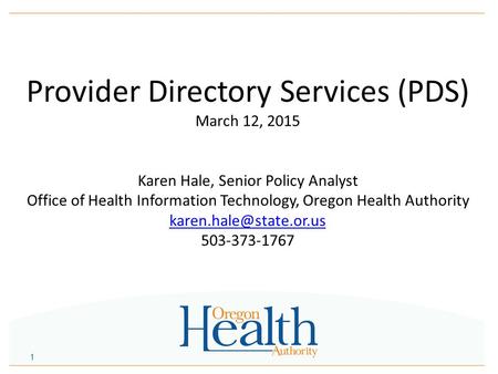 Provider Directory Services (PDS) March 12, 2015 Karen Hale, Senior Policy Analyst Office of Health Information Technology, Oregon Health Authority