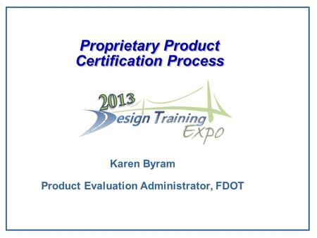 Proprietary Product Certification Process Karen Byram Product Evaluation Administrator, FDOT.
