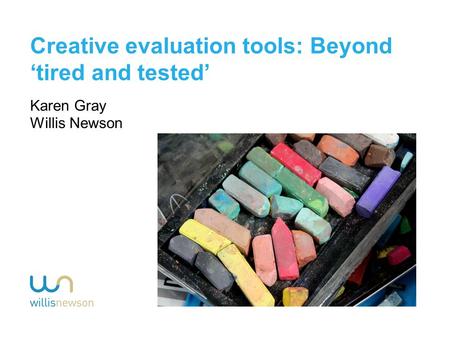 Creative evaluation tools: Beyond ‘tired and tested’ Karen Gray Willis Newson.