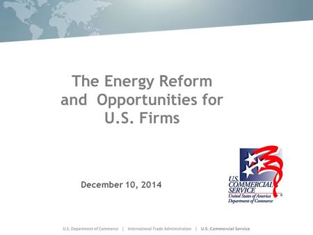 The Energy Reform and Opportunities for U.S. Firms December 10, 2014.