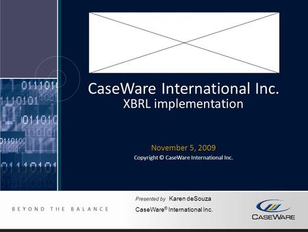 CaseWare International Inc. XBRL implementation November 5, 2009 Copyright © CaseWare International Inc. Presented by Karen deSouza CaseWare ® International.