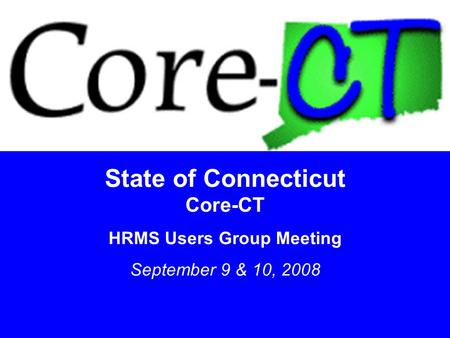 1 State of Connecticut Core-CT HRMS Users Group Meeting September 9 & 10, 2008.