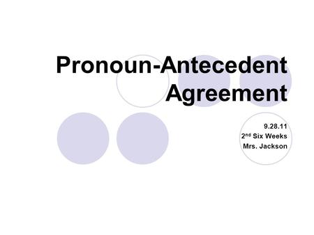 Pronoun-Antecedent Agreement 9.28.11 2 nd Six Weeks Mrs. Jackson.