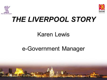 THE LIVERPOOL STORY Karen Lewis e-Government Manager.