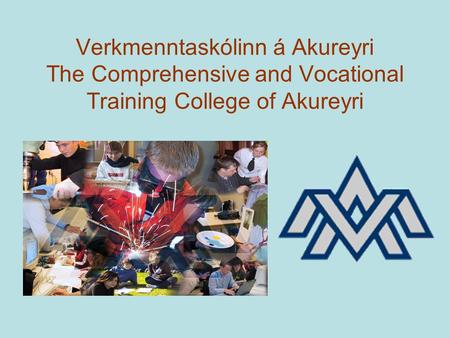 Verkmenntaskólinn á Akureyri The Comprehensive and Vocational Training College of Akureyri.