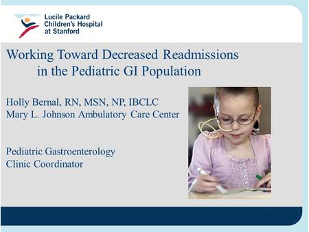 Working Toward Decreased Readmissions in the Pediatric GI Population Holly Bernal, RN, MSN, NP, IBCLC Mary L. Johnson Ambulatory Care Center Pediatric.