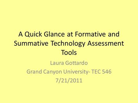A Quick Glance at Formative and Summative Technology Assessment Tools Laura Gottardo Grand Canyon University- TEC 546 7/21/2011.