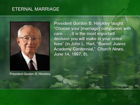 President Gordon B. Hinckley President Gordon B. Hinckley taught: “Choose your [marriage] companion with care.... It is the most important decision you.