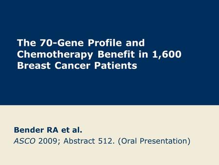 The 70-Gene Profile and Chemotherapy Benefit in 1,600 Breast Cancer Patients Bender RA et al. ASCO 2009; Abstract 512. (Oral Presentation)