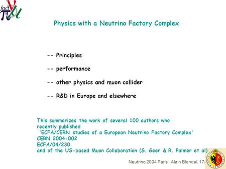 Neutrino 2004 Paris Alain Blondel, 17/6/04 Physics with a Neutrino Factory Complex -- Principles -- performance -- other physics and muon collider -- R&D.