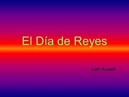 El Día de Reyes Cath Russell. What about presents? The fun and excitement for Spanish children comes on the 6 th of January.