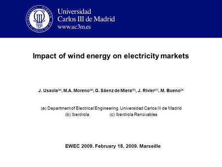 Impact of wind energy on electricity markets J. Usaola (a), M.A. Moreno (a), G. Sáenz de Miera (b), J. Rivier (c), M. Bueno (a) (a) Department of Electrical.